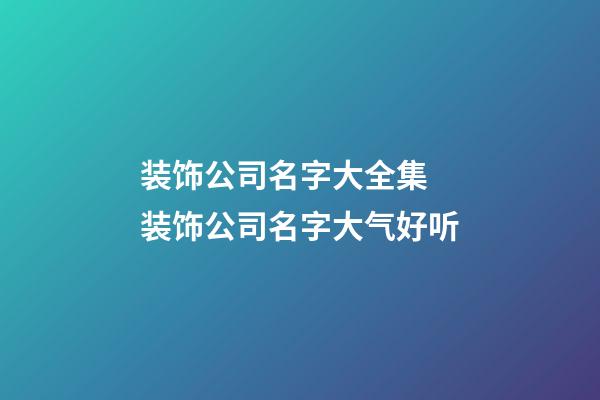 装饰公司名字大全集 装饰公司名字大气好听-第1张-公司起名-玄机派